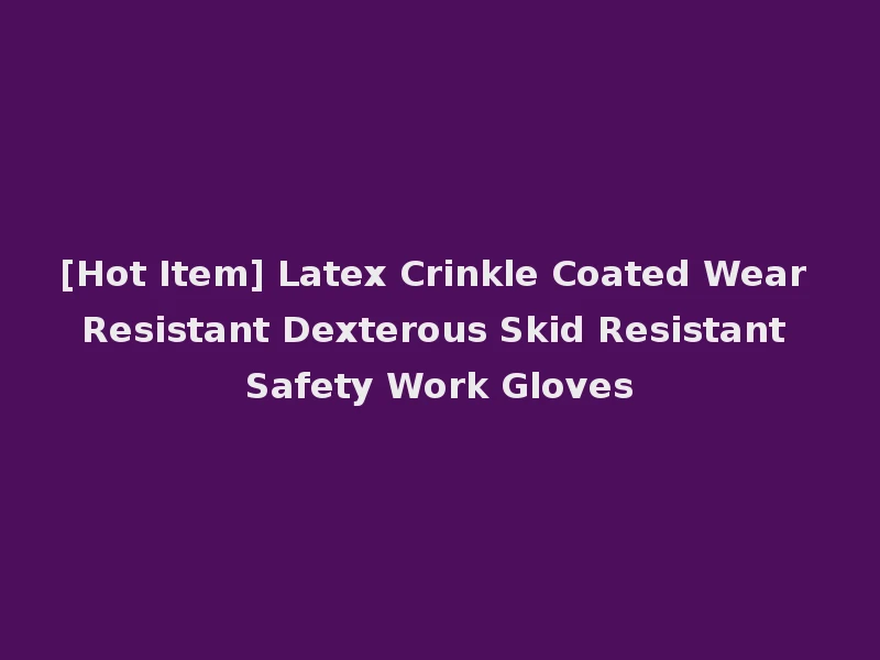 [Hot Item] Latex Crinkle Coated Wear Resistant Dexterous Skid Resistant Safety Work Gloves