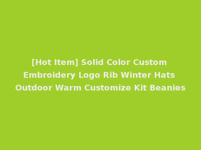 [Hot Item] Solid Color Custom Embroidery Logo Rib Winter Hats Outdoor Warm Customize Kit Beanies
