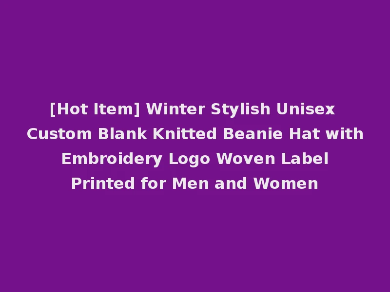 [Hot Item] Winter Stylish Unisex Custom Blank Knitted Beanie Hat with Embroidery Logo Woven Label Printed for Men and Women