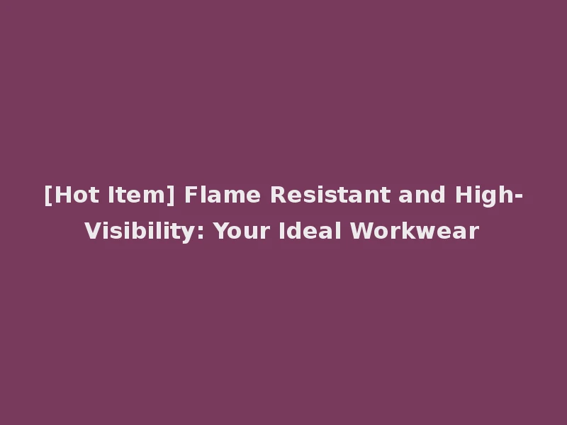 [Hot Item] Flame Resistant and High-Visibility: Your Ideal Workwear