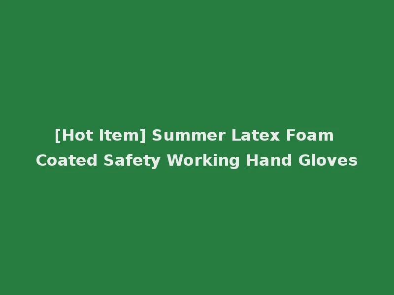 [Hot Item] Summer Latex Foam Coated Safety Working Hand Gloves