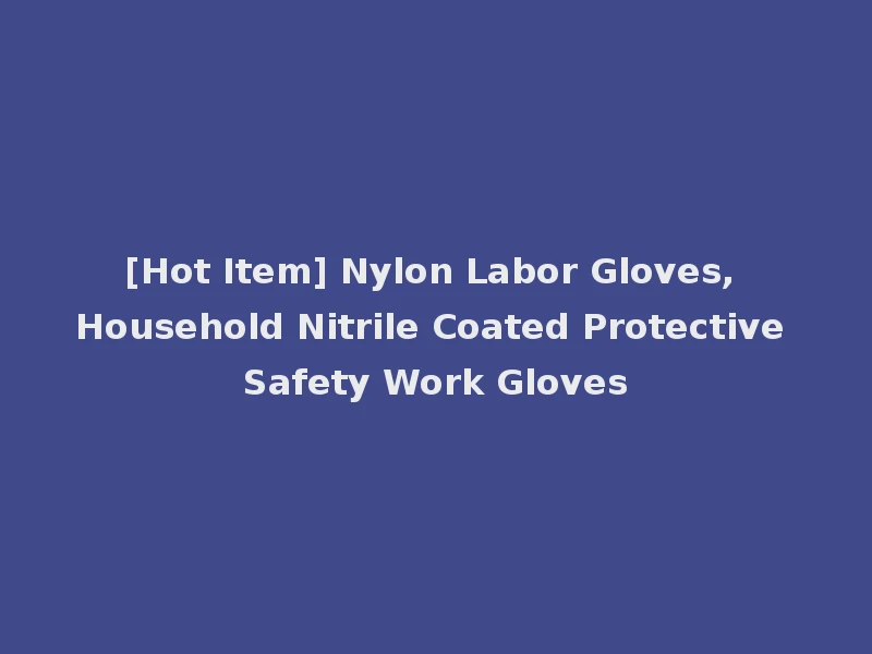 [Hot Item] Nylon Labor Gloves, Household Nitrile Coated Protective Safety Work Gloves