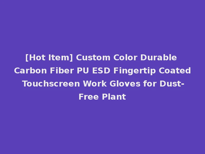 [Hot Item] Custom Color Durable Carbon Fiber PU ESD Fingertip Coated Touchscreen Work Gloves for Dust-Free Plant