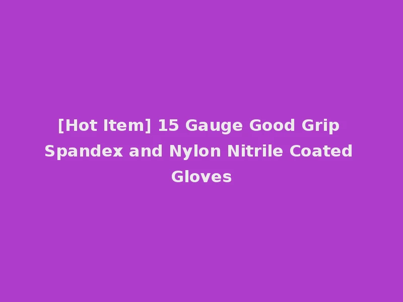 [Hot Item] 15 Gauge Good Grip Spandex and Nylon Nitrile Coated Gloves