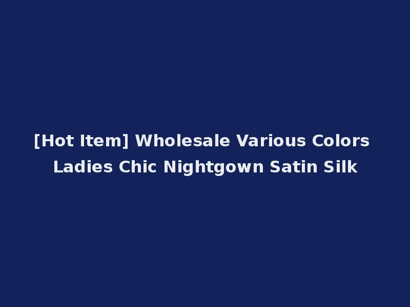 [Hot Item] Wholesale Various Colors Ladies Chic Nightgown Satin Silk