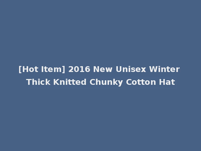 [Hot Item] 2016 New Unisex Winter Thick Knitted Chunky Cotton Hat