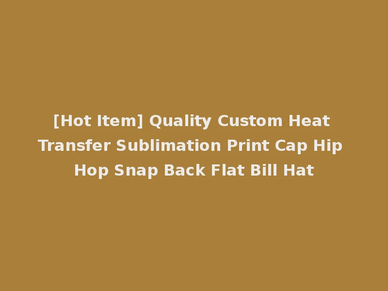 [Hot Item] Quality Custom Heat Transfer Sublimation Print Cap Hip Hop Snap Back Flat Bill Hat