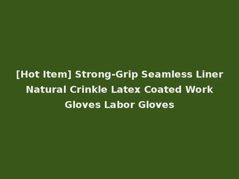 [Hot Item] Strong-Grip Seamless Liner Natural Crinkle Latex Coated Work Gloves Labor Gloves