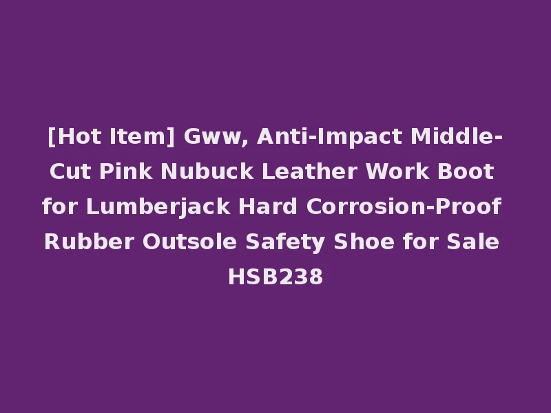 [Hot Item] Gww, Anti-Impact Middle-Cut Pink Nubuck Leather Work Boot for Lumberjack Hard Corrosion-Proof Rubber Outsole Safety Shoe for Sale HSB238