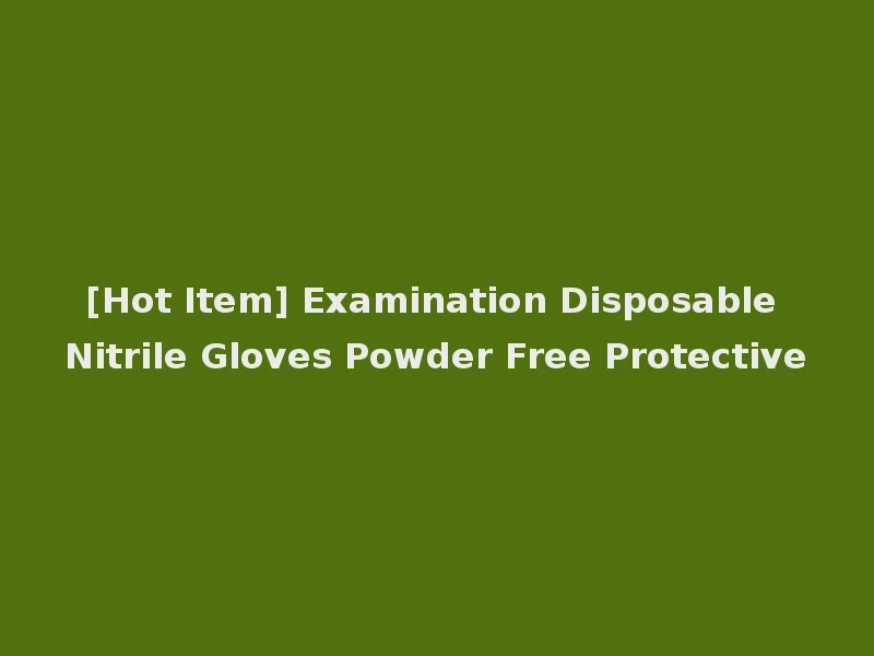 [Hot Item] Examination Disposable Nitrile Gloves Powder Free Protective