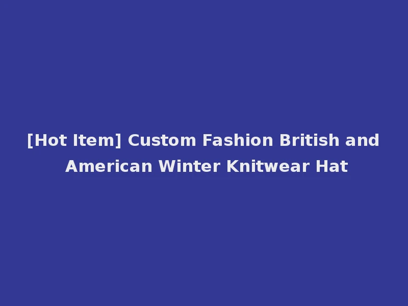 [Hot Item] Custom Fashion British and American Winter Knitwear Hat