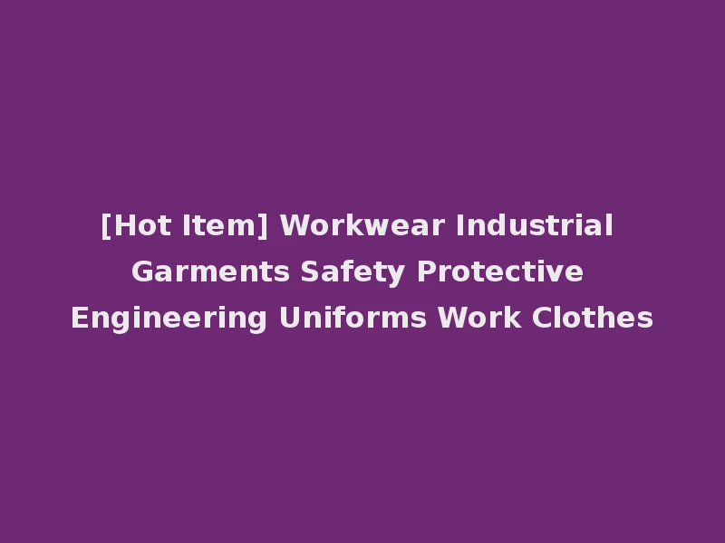 [Hot Item] Workwear Industrial Garments Safety Protective Engineering Uniforms Work Clothes