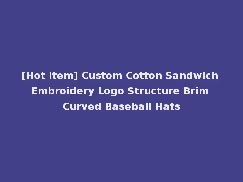 [Hot Item] Custom Cotton Sandwich Embroidery Logo Structure Brim Curved Baseball Hats