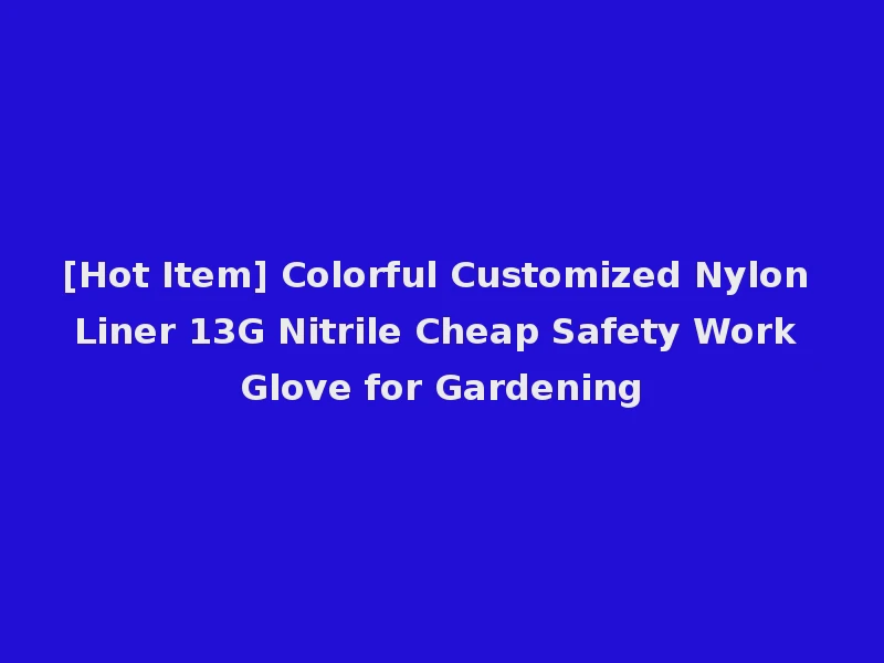 [Hot Item] Colorful Customized Nylon Liner 13G Nitrile Cheap Safety Work Glove for Gardening