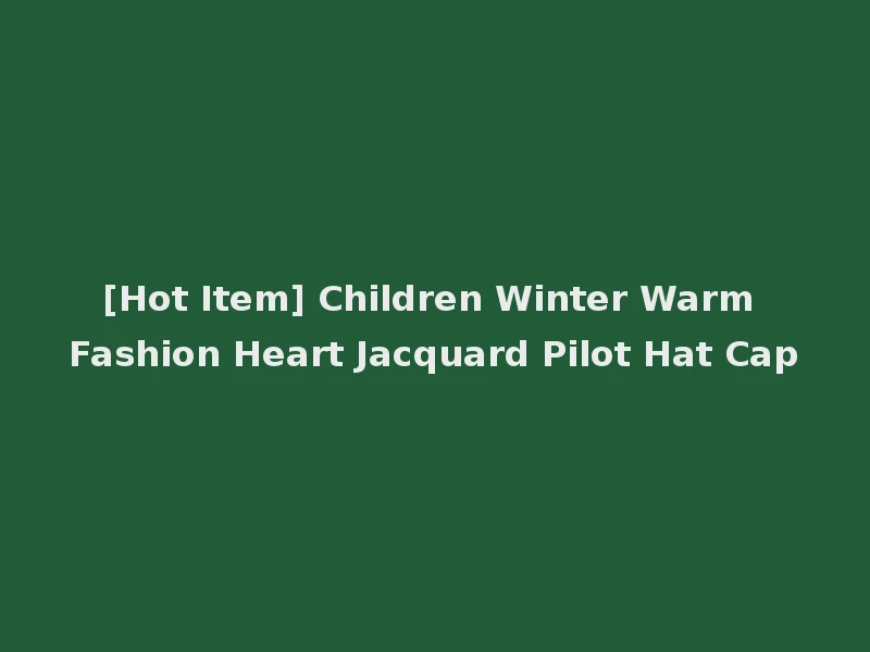[Hot Item] Children Winter Warm Fashion Heart Jacquard Pilot Hat Cap