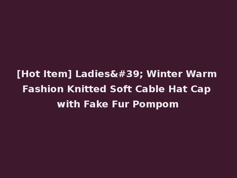 [Hot Item] Ladies' Winter Warm Fashion Knitted Soft Cable Hat Cap with Fake Fur Pompom