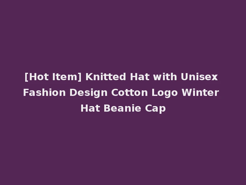 [Hot Item] Knitted Hat with Unisex Fashion Design Cotton Logo Winter Hat Beanie Cap