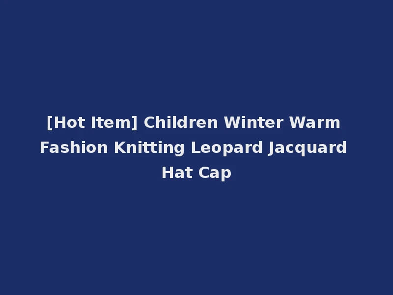 [Hot Item] Children Winter Warm Fashion Knitting Leopard Jacquard Hat Cap