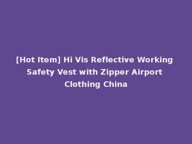 [Hot Item] Hi Vis Reflective Working Safety Vest with Zipper Airport Clothing China