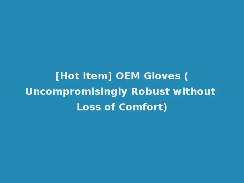 [Hot Item] OEM Gloves (Uncompromisingly Robust without Loss of Comfort)