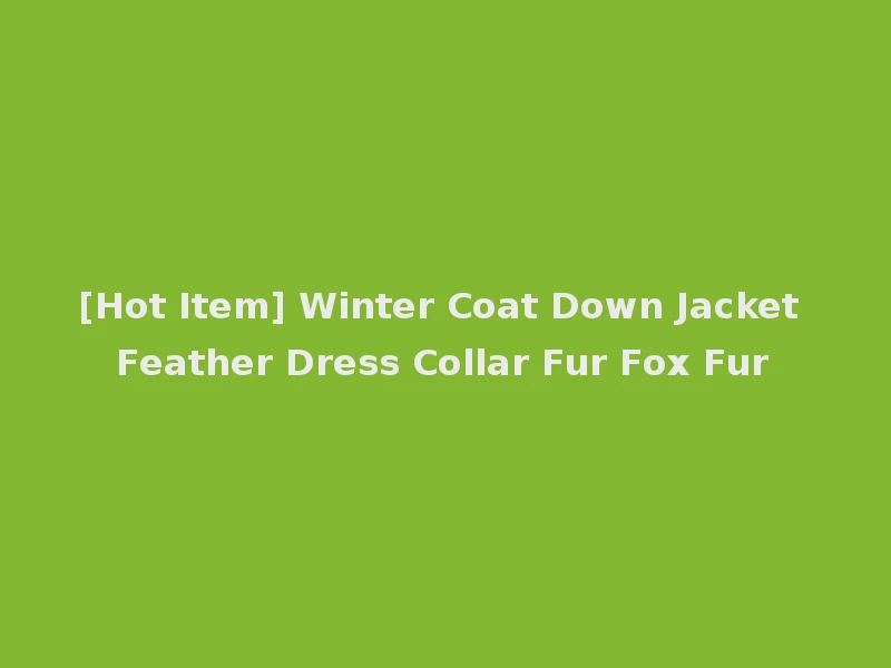 [Hot Item] Winter Coat Down Jacket Feather Dress Collar Fur Fox Fur