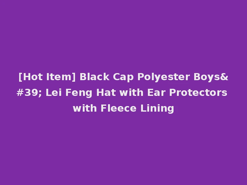 [Hot Item] Black Cap Polyester Boys' Lei Feng Hat with Ear Protectors with Fleece Lining
