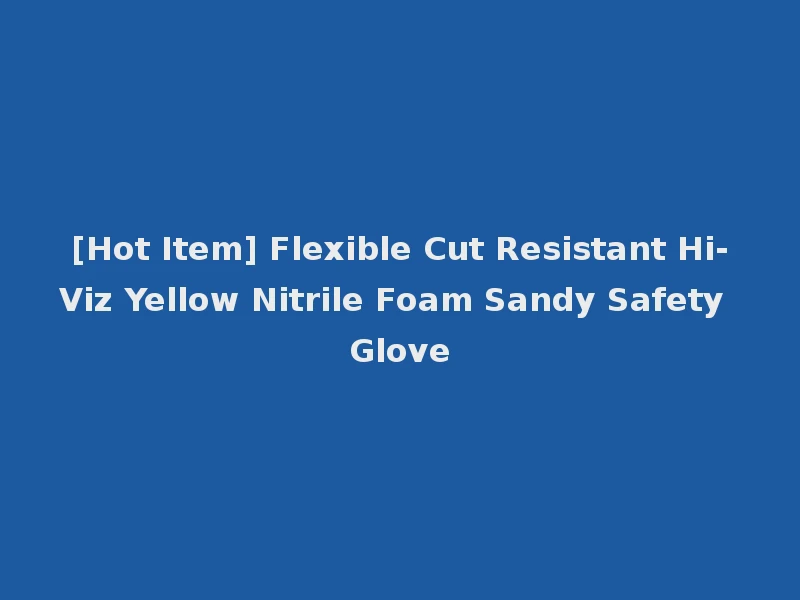 [Hot Item] Flexible Cut Resistant Hi-Viz Yellow Nitrile Foam Sandy Safety Glove