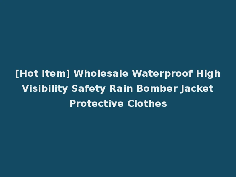 [Hot Item] Wholesale Waterproof High Visibility Safety Rain Bomber Jacket Protective Clothes