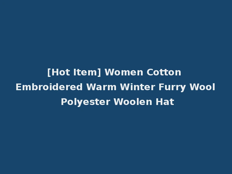 [Hot Item] Women Cotton Embroidered Warm Winter Furry Wool Polyester Woolen Hat