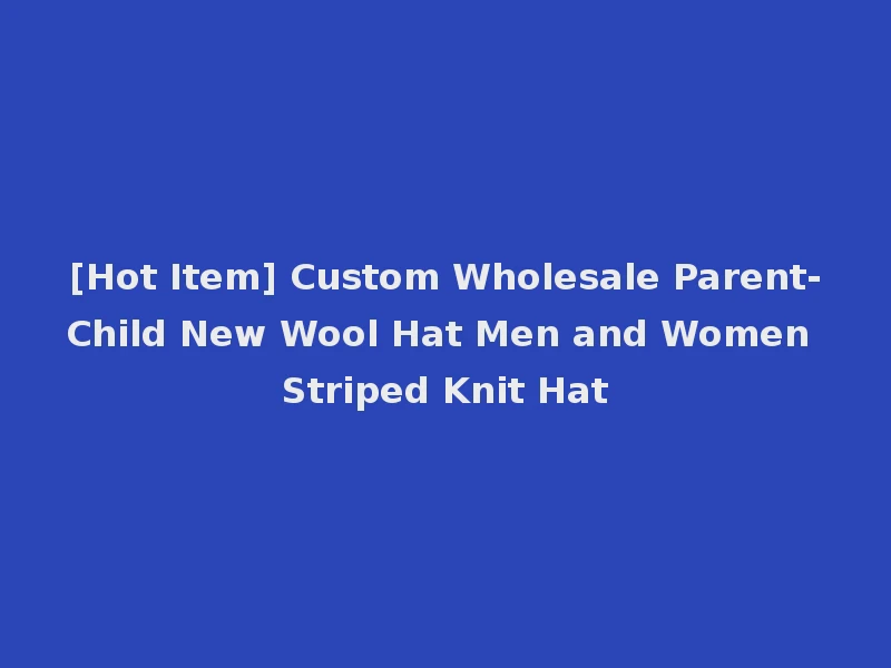 [Hot Item] Custom Wholesale Parent-Child New Wool Hat Men and Women Striped Knit Hat