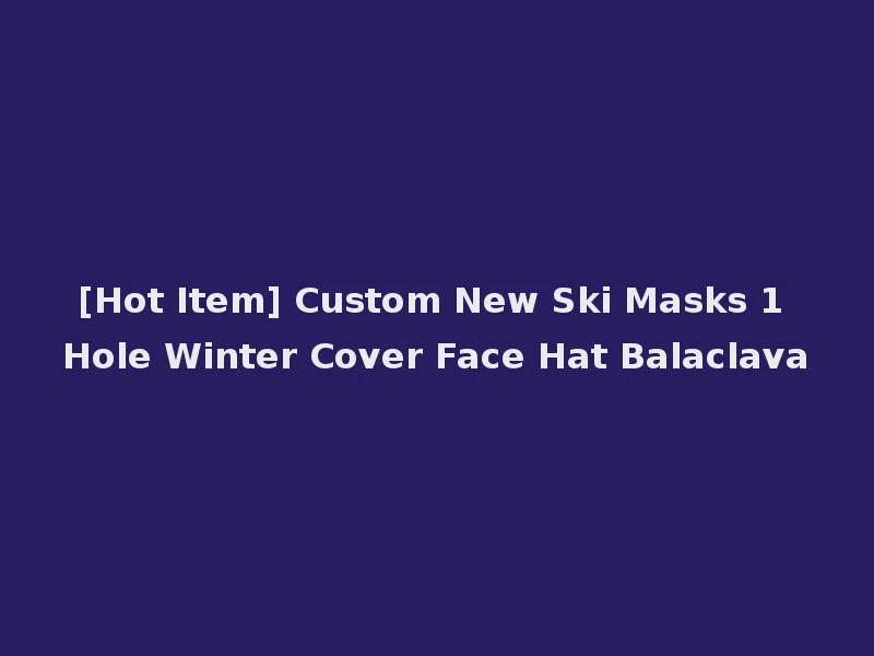 [Hot Item] Custom New Ski Masks 1 Hole Winter Cover Face Hat Balaclava