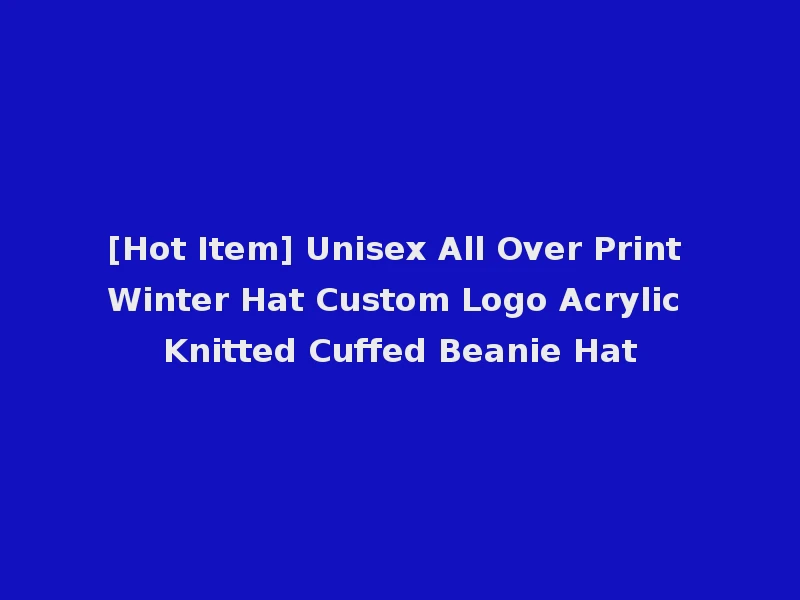 [Hot Item] Unisex All Over Print Winter Hat Custom Logo Acrylic Knitted Cuffed Beanie Hat