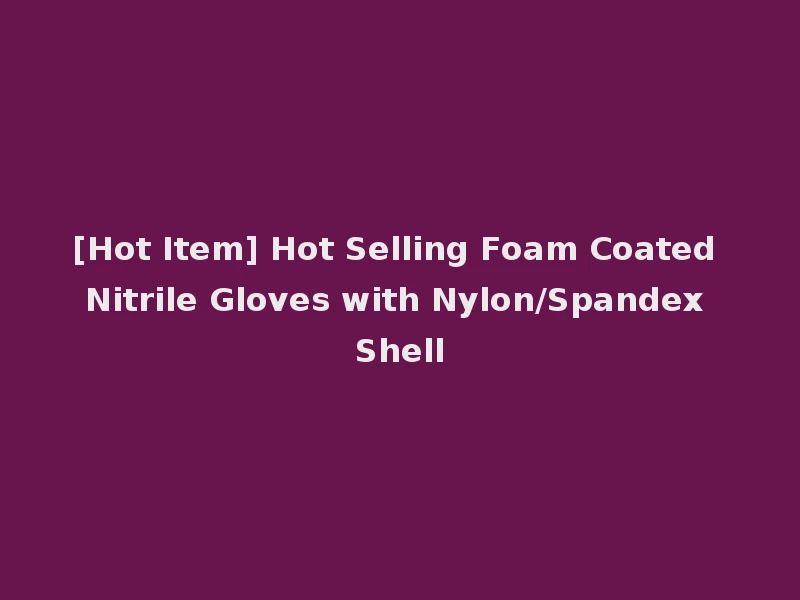 [Hot Item] Hot Selling Foam Coated Nitrile Gloves with Nylon/Spandex Shell