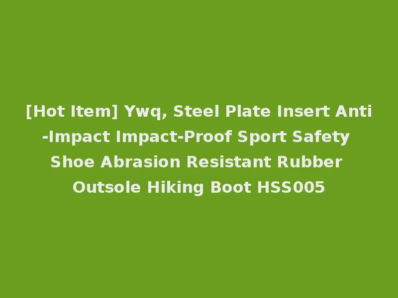 [Hot Item] Ywq, Steel Plate Insert Anti-Impact Impact-Proof Sport Safety Shoe Abrasion Resistant Rubber Outsole Hiking Boot HSS005