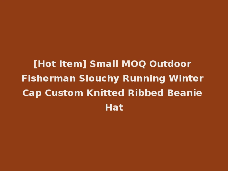 [Hot Item] Small MOQ Outdoor Fisherman Slouchy Running Winter Cap Custom Knitted Ribbed Beanie Hat