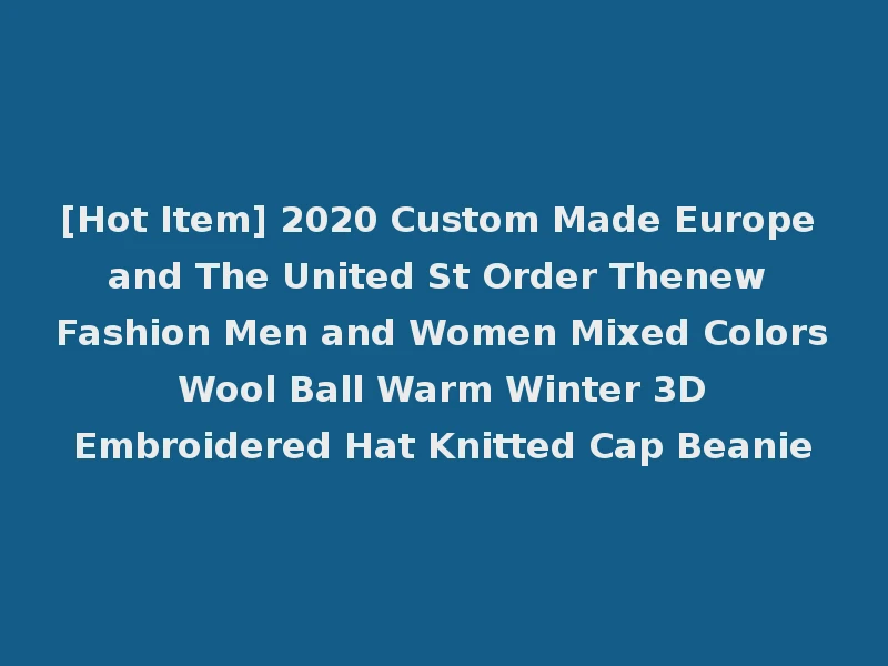 [Hot Item] 2020 Custom Made Europe and The United St Order Thenew Fashion Men and Women Mixed Colors Wool Ball Warm Winter 3D Embroidered Hat Knitted Cap Beanie