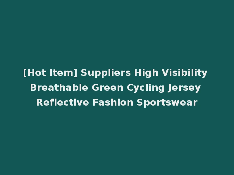 [Hot Item] Suppliers High Visibility Breathable Green Cycling Jersey Reflective Fashion Sportswear