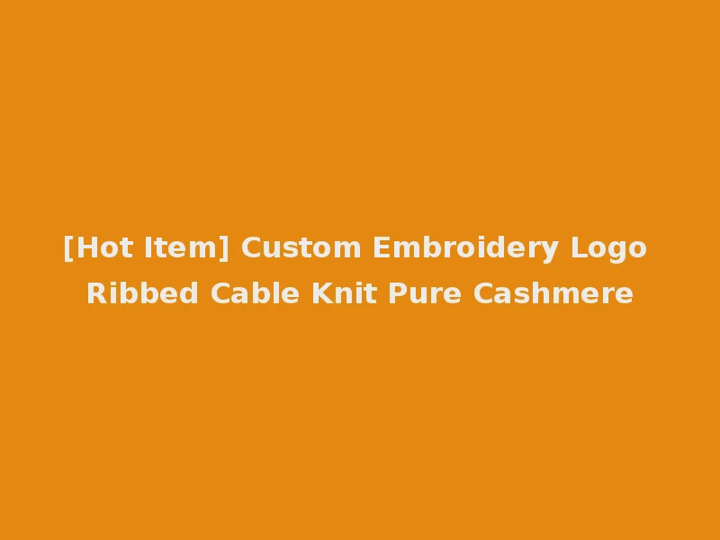 [Hot Item] Custom Embroidery Logo Ribbed Cable Knit Pure Cashmere