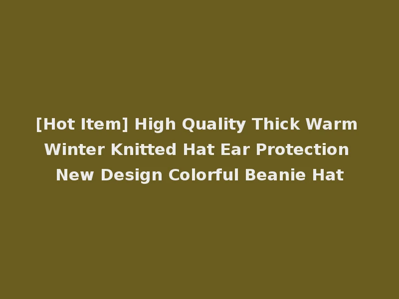 [Hot Item] High Quality Thick Warm Winter Knitted Hat Ear Protection New Design Colorful Beanie Hat