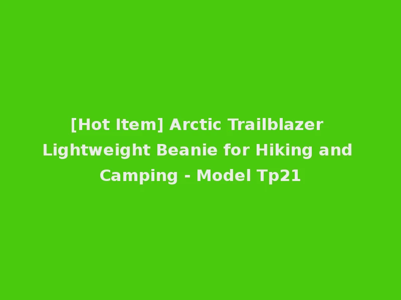 [Hot Item] Arctic Trailblazer Lightweight Beanie for Hiking and Camping - Model Tp21
