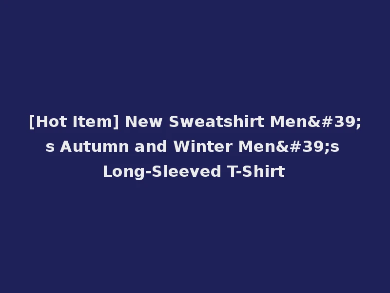 [Hot Item] New Sweatshirt Men's Autumn and Winter Men's Long-Sleeved T-Shirt