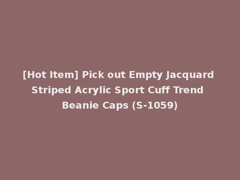 [Hot Item] Pick out Empty Jacquard Striped Acrylic Sport Cuff Trend Beanie Caps (S-1059)