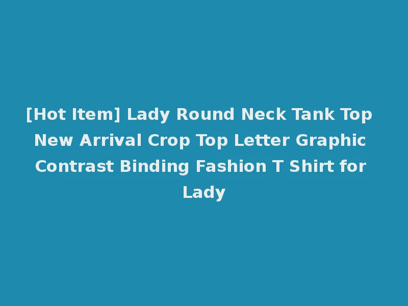 [Hot Item] Lady Round Neck Tank Top New Arrival Crop Top Letter Graphic Contrast Binding Fashion T Shirt for Lady