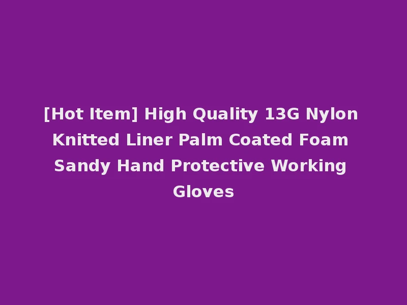 [Hot Item] High Quality 13G Nylon Knitted Liner Palm Coated Foam Sandy Hand Protective Working Gloves