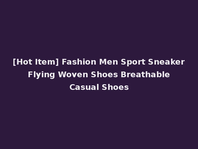 [Hot Item] Fashion Men Sport Sneaker Flying Woven Shoes Breathable Casual Shoes