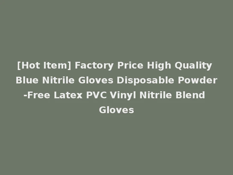 [Hot Item] Factory Price High Quality Blue Nitrile Gloves Disposable Powder-Free Latex PVC Vinyl Nitrile Blend Gloves