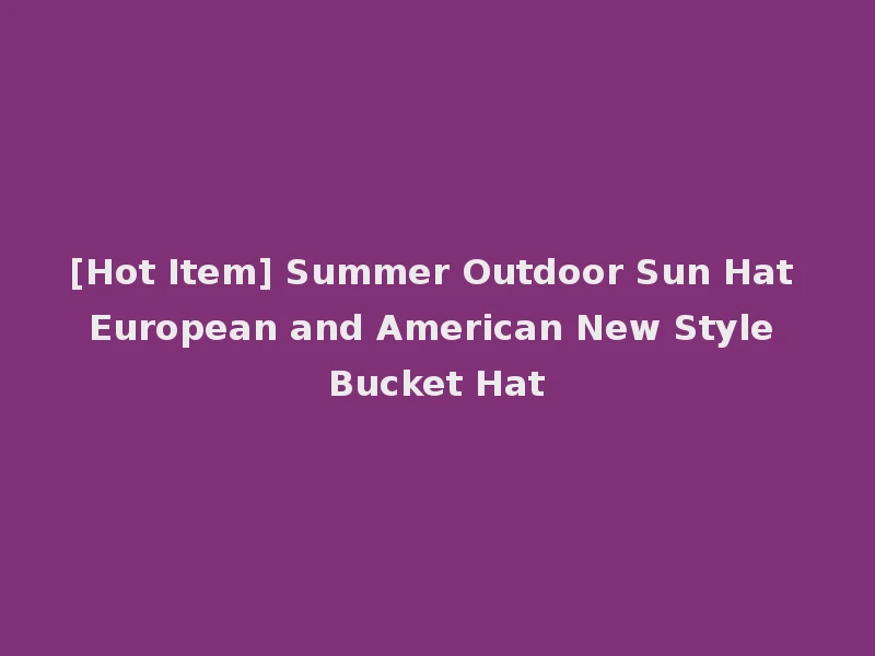 [Hot Item] Summer Outdoor Sun Hat European and American New Style Bucket Hat