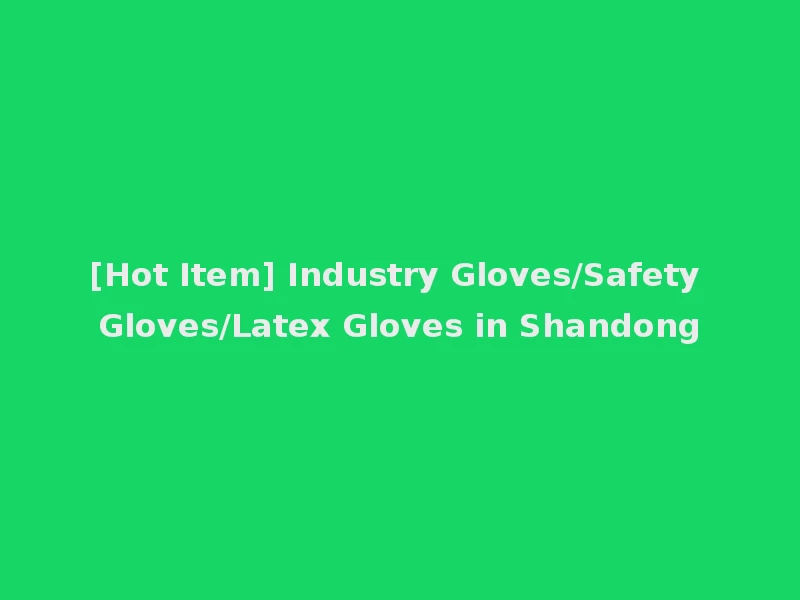 [Hot Item] Industry Gloves/Safety Gloves/Latex Gloves in Shandong