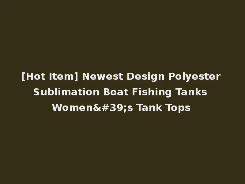 [Hot Item] Newest Design Polyester Sublimation Boat Fishing Tanks Women's Tank Tops