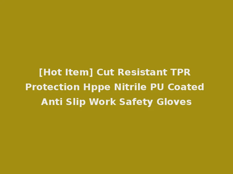 [Hot Item] Cut Resistant TPR Protection Hppe Nitrile PU Coated Anti Slip Work Safety Gloves